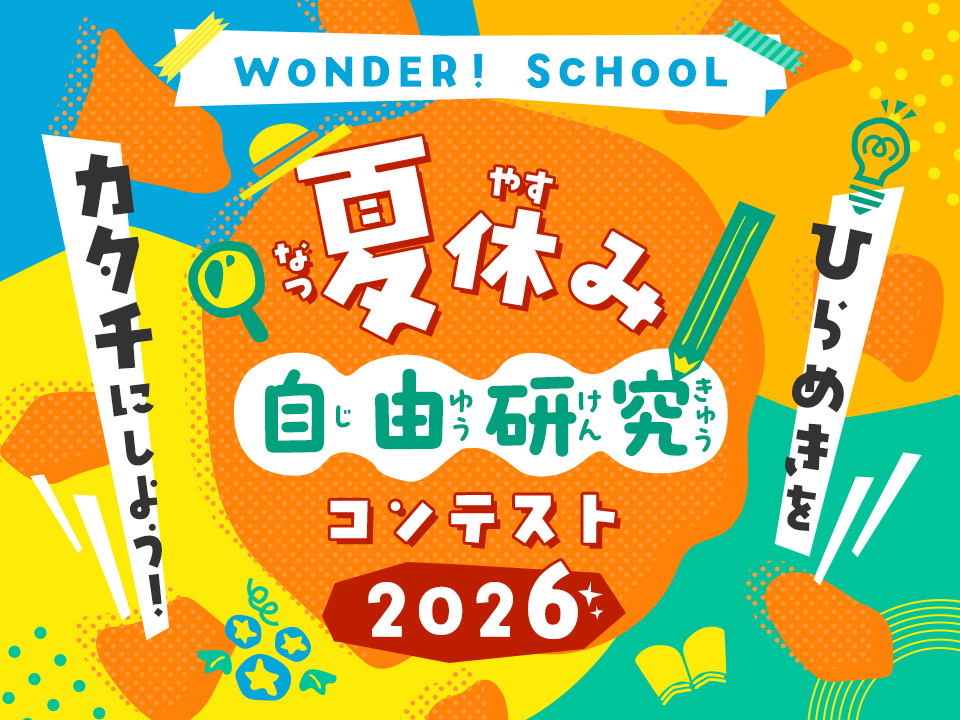 WONDER! SCHOOL 夏休み自由研究 コンテスト2026 ひらめきをカタチにしよう！