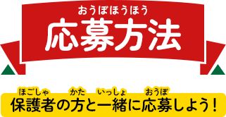 応募方法 保護者の方と一緒に応募しよう！